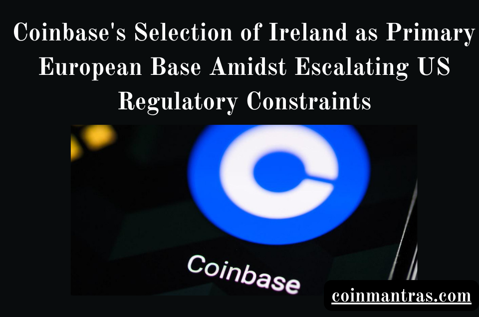 Coinbase's Selection of Ireland as Primary European Base Amidst Escalating US Regulatory Constraints