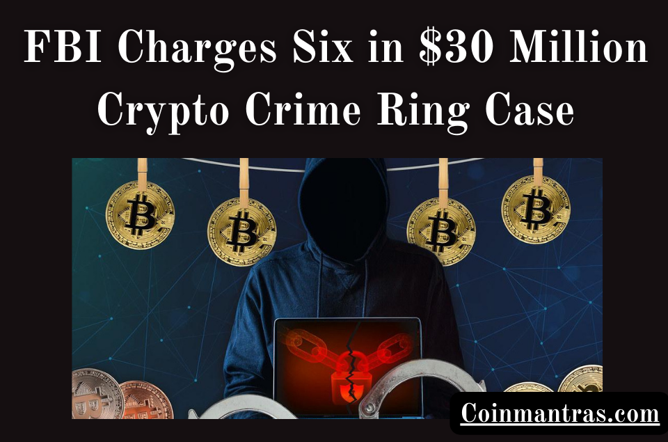 FBI Charges Six in $30 Million Crypto Crime Ring Case