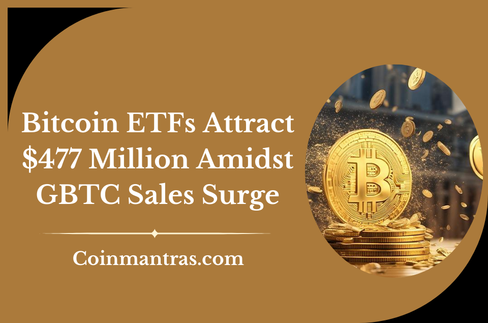Bitcoin ETFs Attract $477 Million Amidst GBTC Sales Surge
