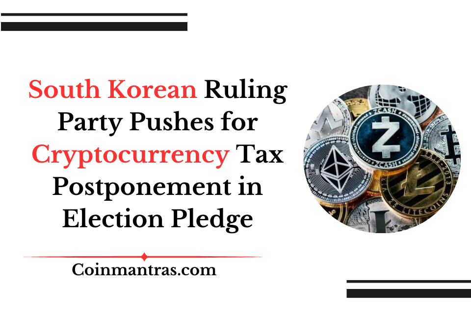 South Korean Ruling Party Pushes for Cryptocurrency Tax Postponement in Election Pledge