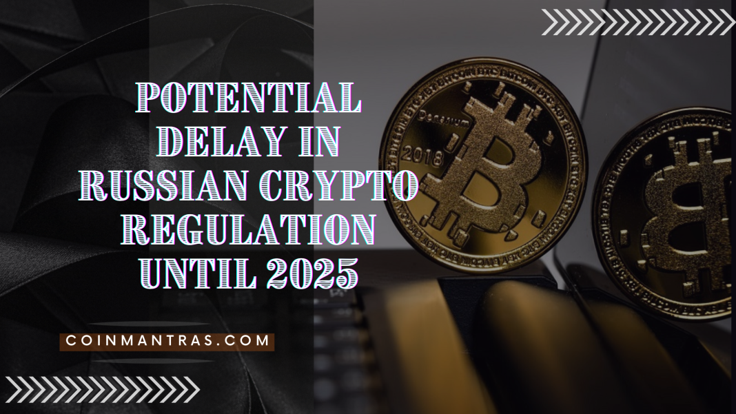 Potential Delay in Russian Crypto Regulation Until 2025
