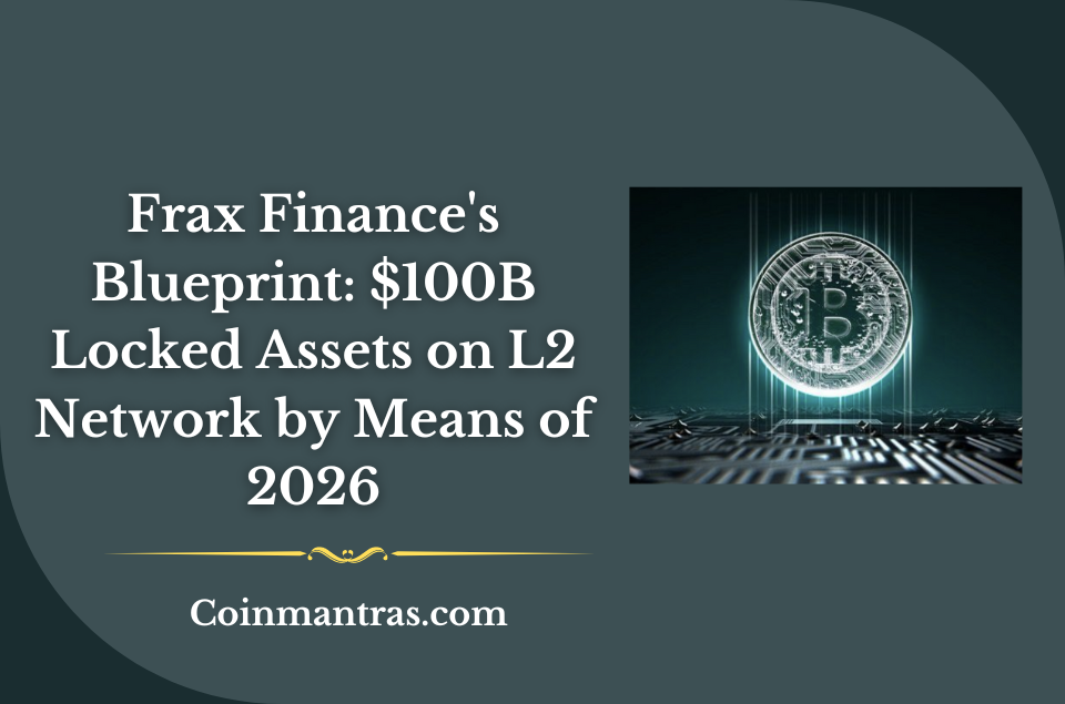 Frax Finance's Blueprint: $100B Locked Assets on L2 Network by Means of 2026