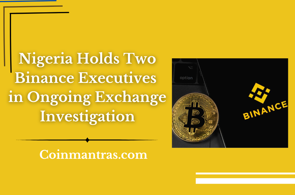 Nigeria Holds Two Binance Executives in Ongoing Exchange Investigation