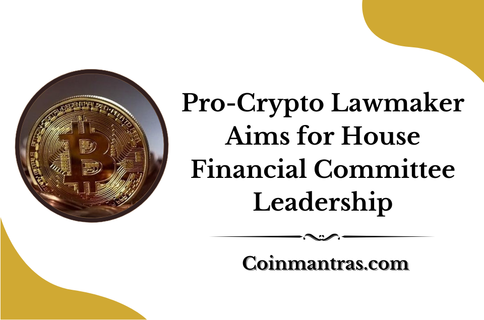 Pro-Crypto Lawmaker Aims for House Financial Committee Leadership